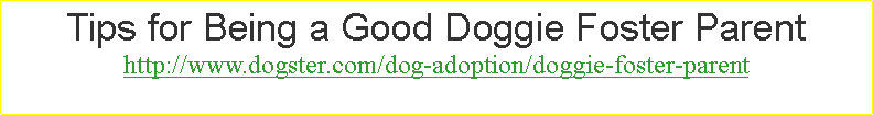 Text Box: Tips for Being a Good Doggie Foster Parenthttp://www.dogster.com/dog-adoption/doggie-foster-parent