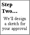 Text Box: StepTwo… We’ll design a sketch for your approval