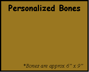 Text Box: Personalized Bones                     *Bones are approx 6” x 9”